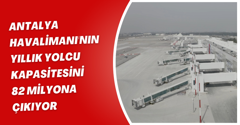 Antalya Havalimanı'nın yıllık yolcu kapasitesini 82 milyona çıkıyor