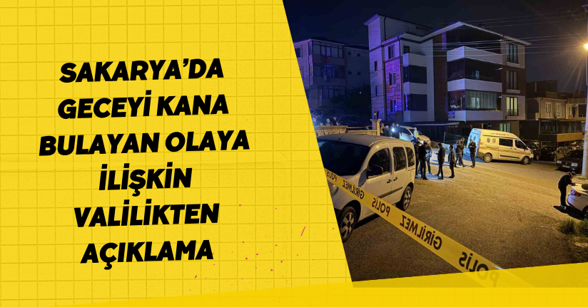 Sakarya’da geceyi kana bulayan olaya ilişkin valilikten açıklama