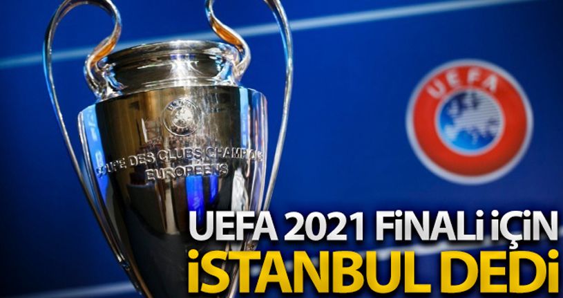 UEFA, 2021 finali için ‘İstanbul' dedi