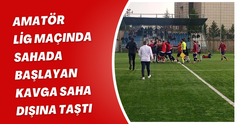 Amatör lig maçında sahada başlayan kavga saha dışına taştı