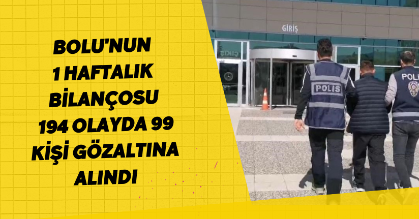 Bolu'nun 1 haftalık bilançosu: 194 olayda 99 kişi gözaltına alındı