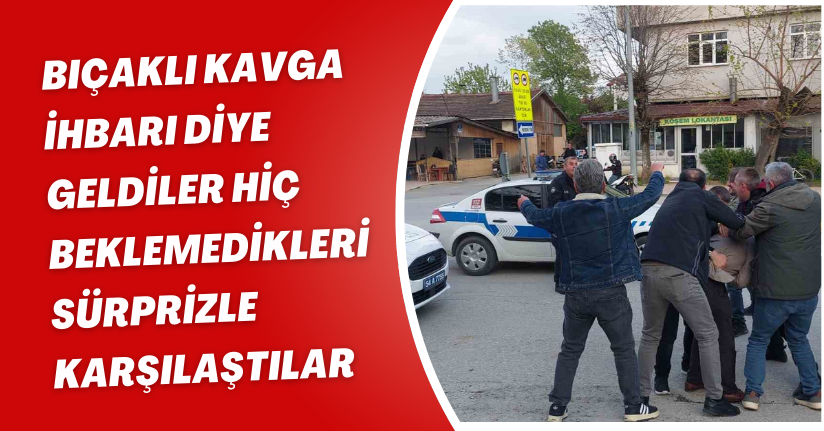 Bıçaklı kavga ihbarı diye geldiler, hiç beklemedikleri sürprizle karşılaştılar