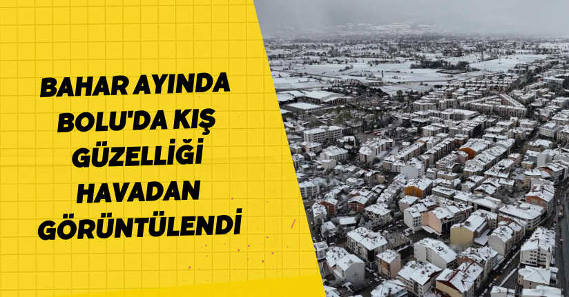 Bahar ayında Bolu'da kış güzelliği havadan görüntülendi