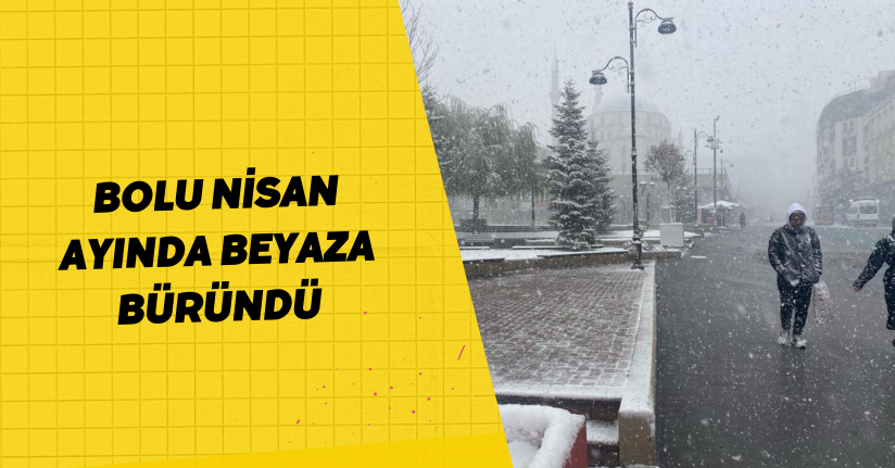 Bolu nisan ayında beyaza büründü