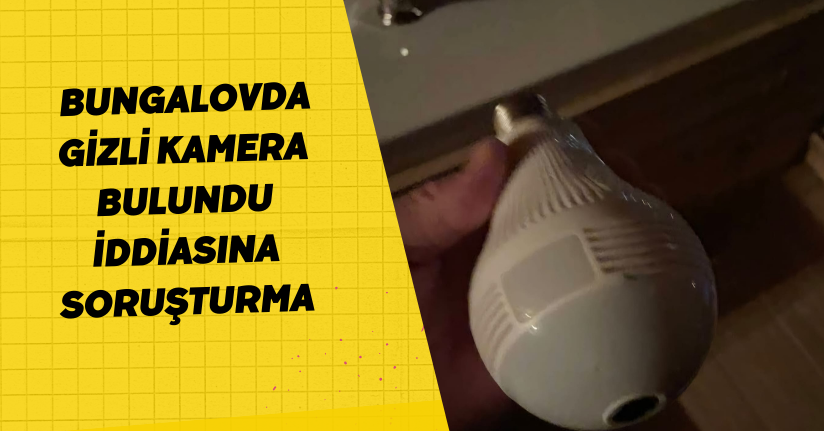 'Bungalovda gizli kamera bulundu' iddiasına soruşturma