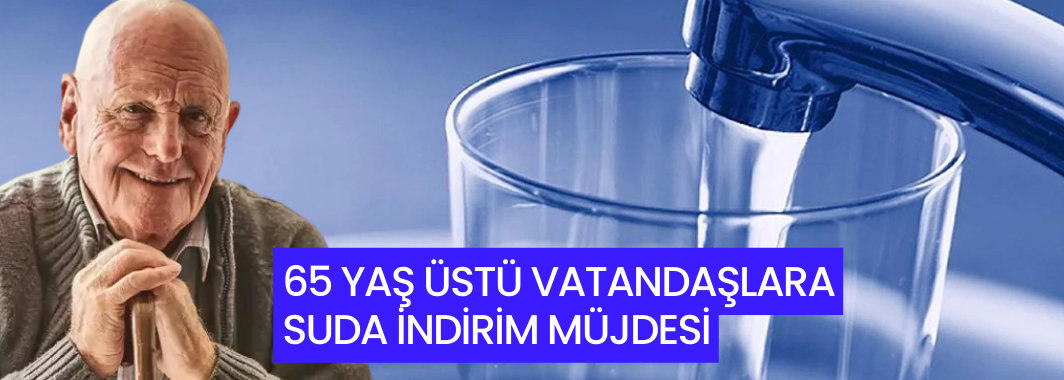 65 Yaş Üstü Vatandaşlara Suda İndirim Müjdesi