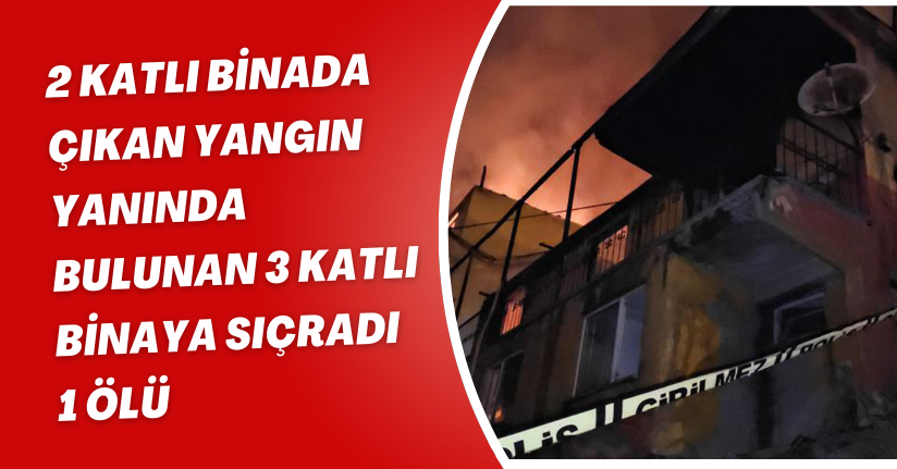 2 katlı binada çıkan yangın, yanında bulunan 3 katlı binaya sıçradı: 1 ölü