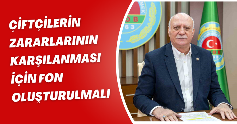 Çiftçilerin zararlarının karşılanması için fon oluşturulmalı