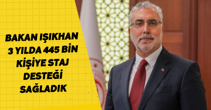 Bakan Işıkhan: 3 yılda 445 bin kişiye Staj Desteği sağladık