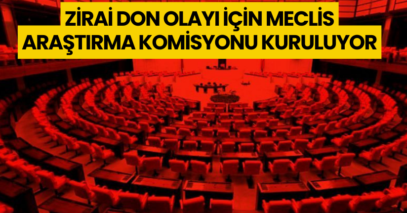 Zirai don olayı için meclis araştırma komisyonu kuruluyor