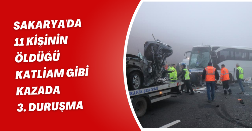 Sakarya'da 11 kişinin öldüğü katliam gibi kazada 3. duruşma