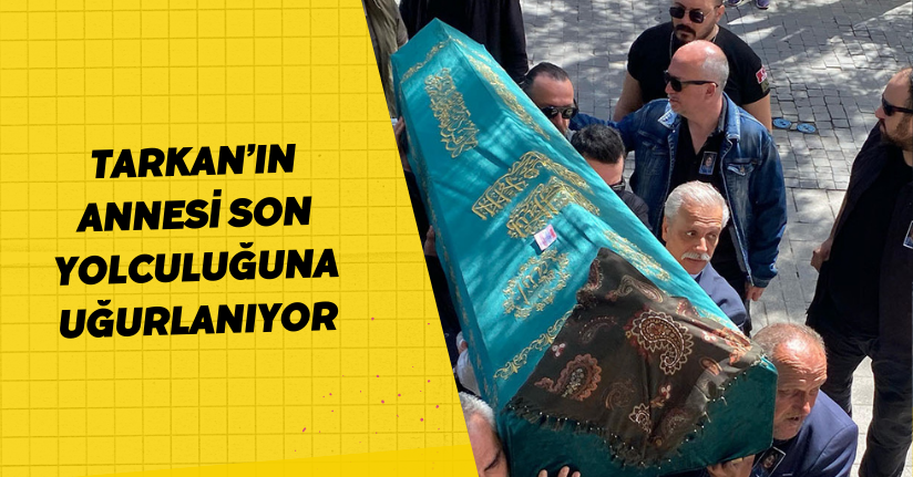 Tarkan’ın annesi son yolculuğuna uğurlanıyor