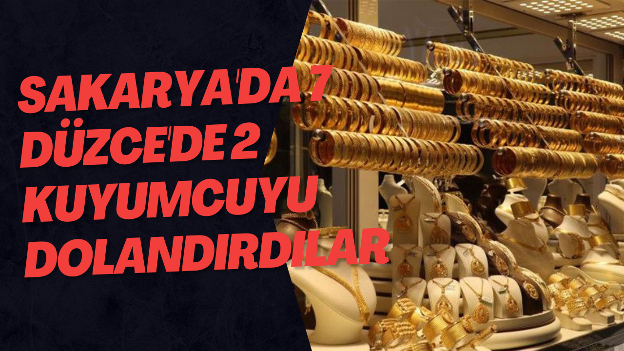 Sakarya'da 7 Düzce'de 2 Kuyumcuyu Dolandırdılar