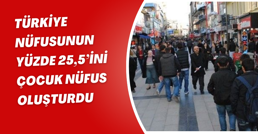 Türkiye nüfusunun yüzde 25,5’ini çocuk nüfus oluşturdu