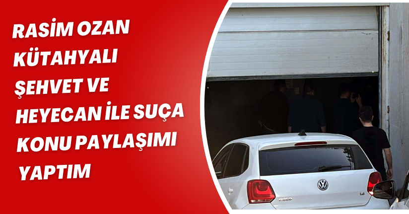 Rasim Ozan Kütahyalı: Şehvet ve heyecan ile suça konu paylaşımı yaptım