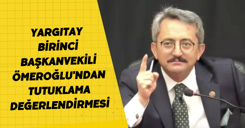 Yargıtay Birinci Başkanvekili Ömeroğlu'ndan tutuklama değerlendirmesi