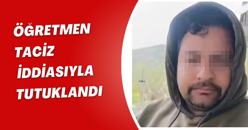 Öğretmen taciz iddiasıyla tutuklandı