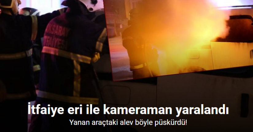 Yanan araçtaki alev böyle püskürdü: İtfaiye eri ile kameraman hafif yaralandı