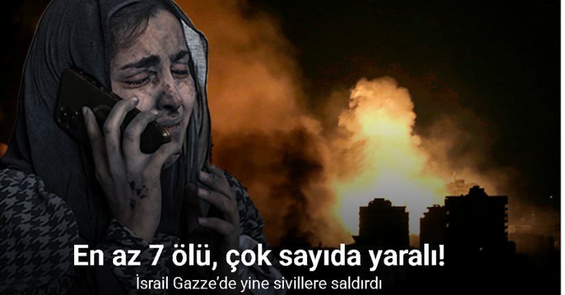 İsrail Gazze’de yine sivillere saldırdı: En az 7 ölü, çok sayıda yaralı