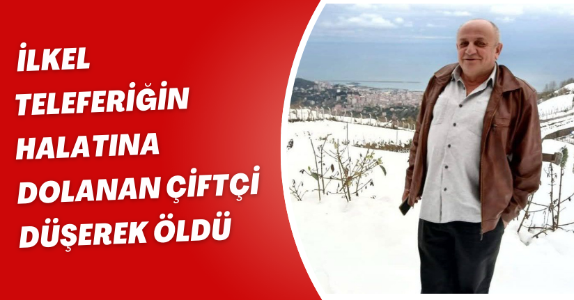  İlkel teleferiğin halatına dolanan çiftçi düşerek öldü