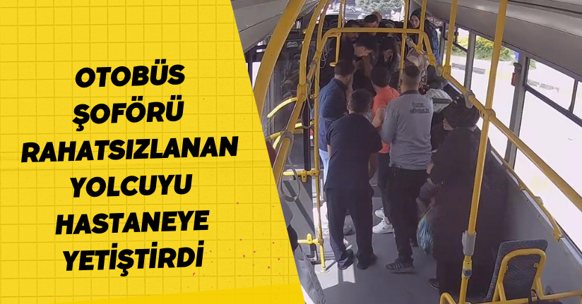 Otobüs şoförü, rahatsızlanan yolcuyu hastaneye yetiştirdi