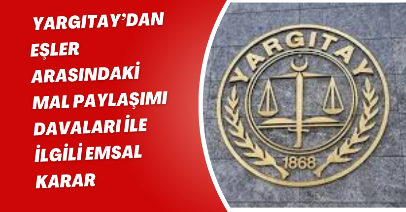 Yargıtay’dan eşler arasındaki mal paylaşımı davaları ile ilgili emsal karar