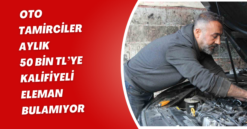 Oto tamirciler aylık 50 bin TL’ye kalifiyeli eleman bulamıyor
