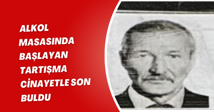 Alkol masasında başlayan tartışma cinayetle son buldu