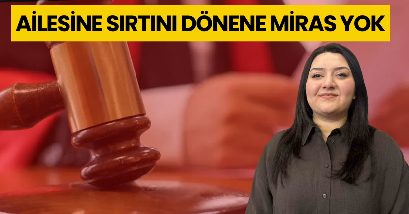Ailesine sırtını dönene miras yok