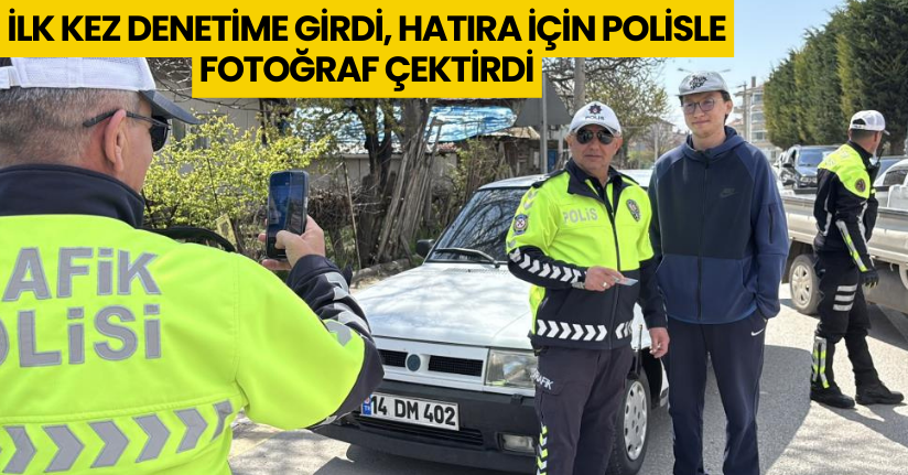 İlk kez denetime girdi, hatıra için polisle fotoğraf çektirdi