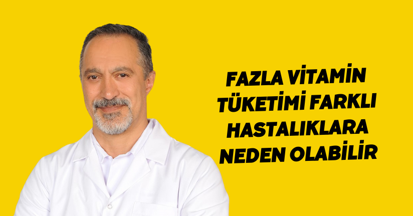 Fazla vitamin tüketimi farklı hastalıklara neden olabilir