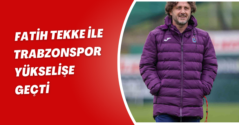 Fatih Tekke ile Trabzonspor yükselişe geçti