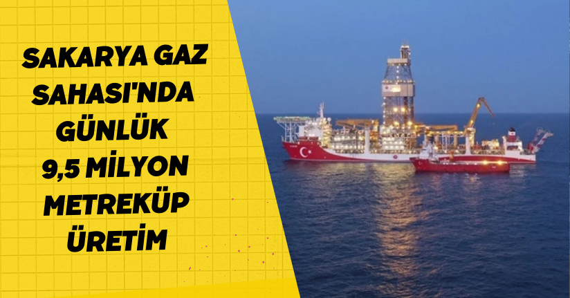 Sakarya Gaz Sahası'nda günlük 9,5 milyon metreküp üretim