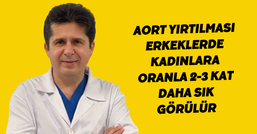 Aort yırtılması erkeklerde, kadınlara oranla 2-3 kat daha sık görülür