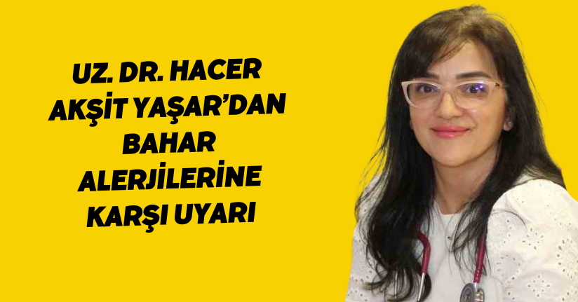 Uz. Dr. Hacer Akşit Yaşar’dan bahar alerjilerine karşı uyarı
