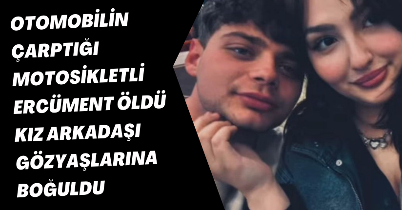 Otomobilin çarptığı motosikletli Ercüment öldü, kız arkadaşı gözyaşlarına boğuldu