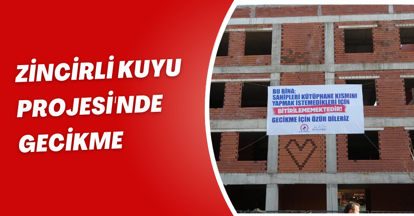 Zincirli Kuyu Projesi'nde Gecikme