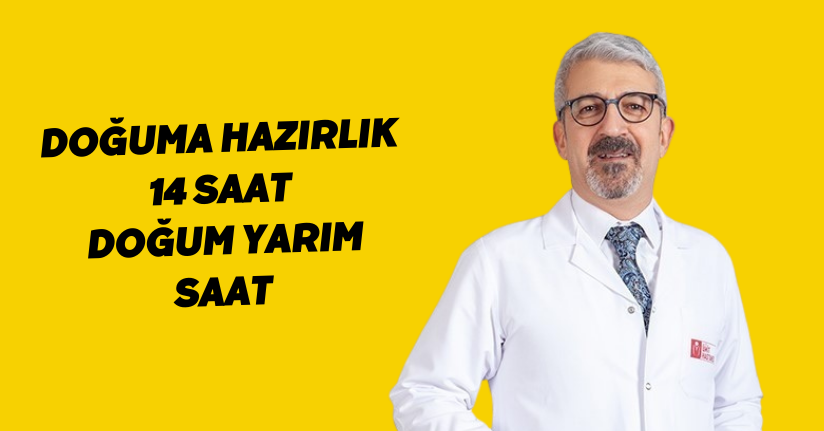 Doğuma hazırlık 14 saat, doğum yarım saat