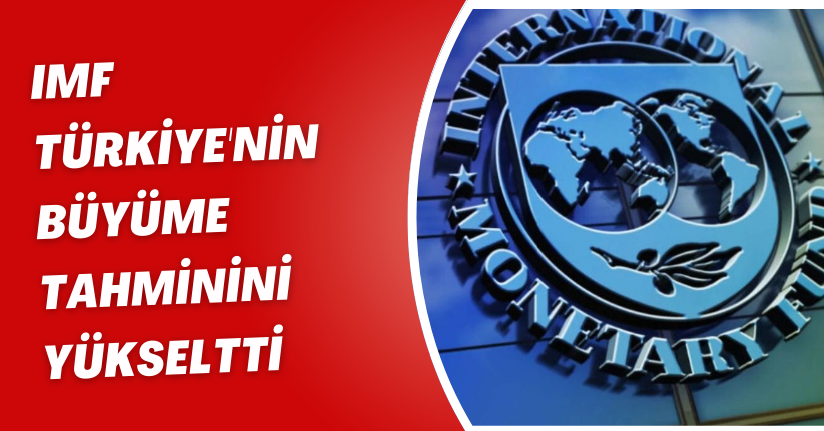 IMF Türkiye'nin büyüme tahminini yükseltti