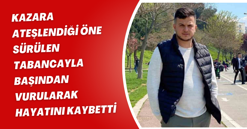 Kazara ateşlendiği öne sürülen tabancayla başından vurularak hayatını kaybetti