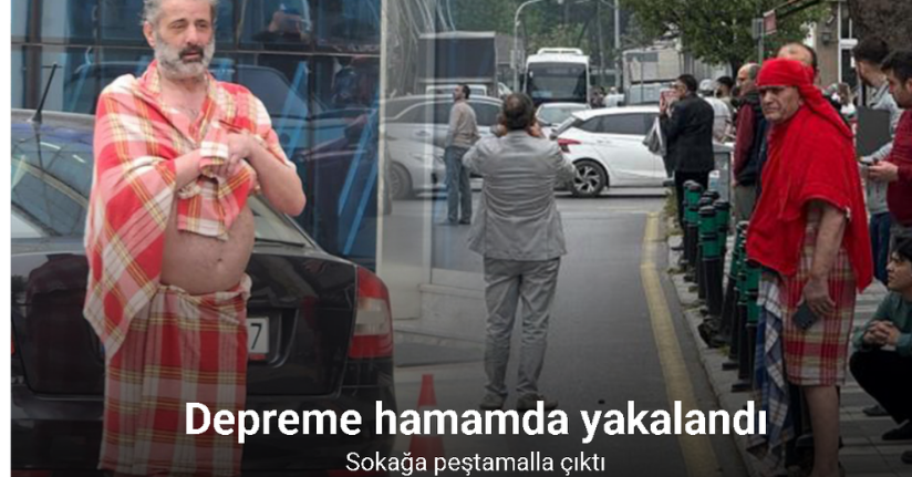 Depreme hamamda yakalandı, sokağa peştamalla çıktı