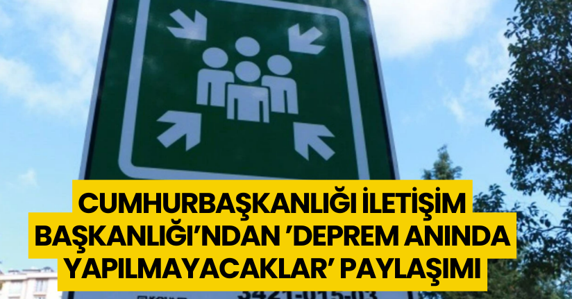 Cumhurbaşkanlığı İletişim Başkanlığı’ndan ’deprem anında yapılmayacaklar’ paylaşımı