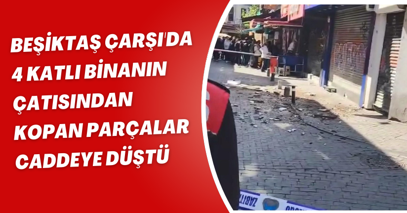  Beşiktaş Çarşı'da 4 katlı binanın çatısından kopan parçalar caddeye düştü