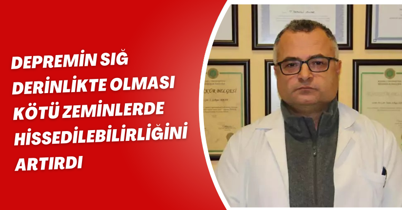 Depremin sığ derinlikte olması, kötü zeminlerde hissedilebilirliğini artırdı
