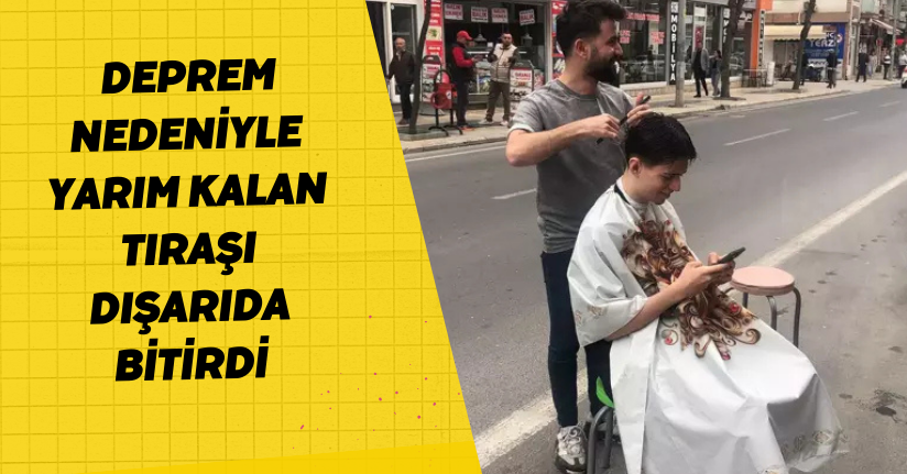 Deprem nedeniyle yarım kalan tıraşı dışarıda bitirdi