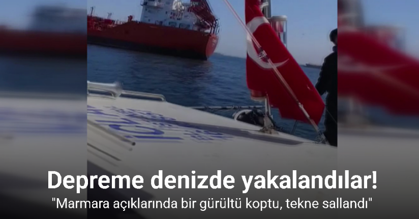 Depreme denizde yakalandılar: 