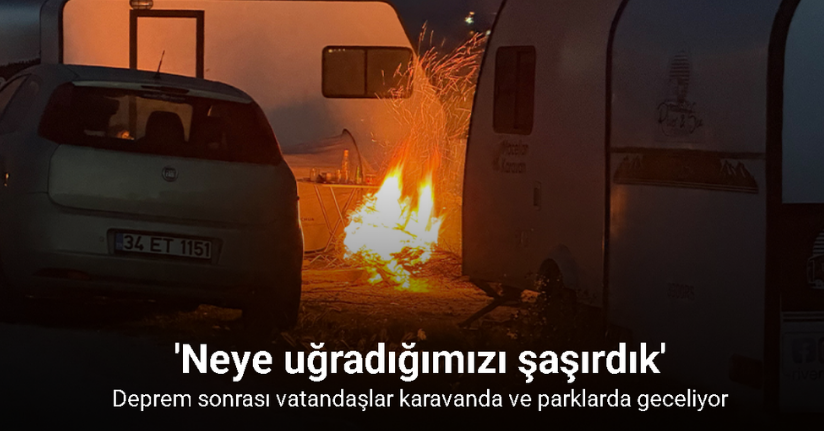 Deprem sonrası vatandaşlar karavanda ve parklarda geceliyor