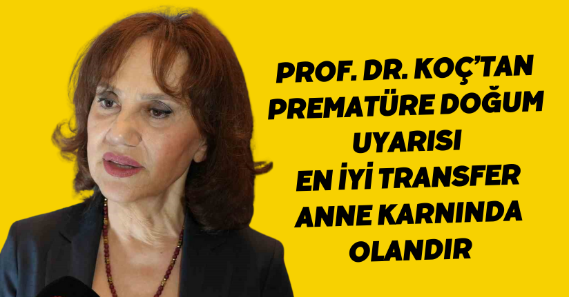 Prof. Dr. Koç’tan prematüre doğum uyarısı: 