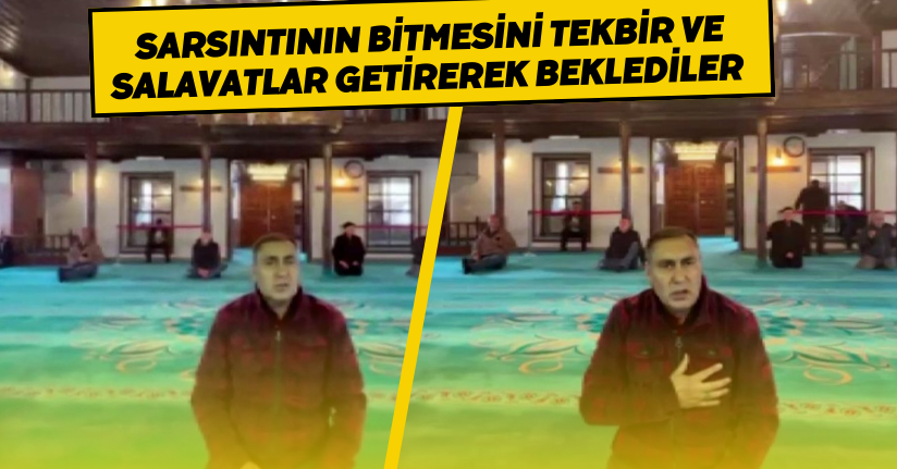 Sarsıntının bitmesini tekbir ve salavatlar getirerek beklediler