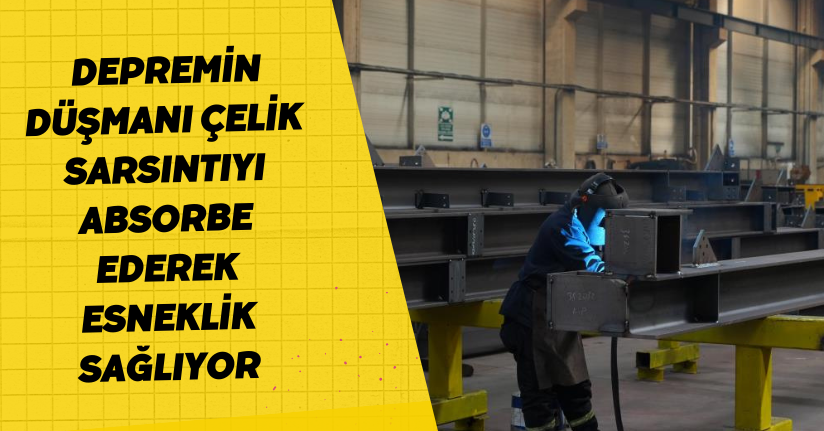 Depremin düşmanı çelik: Sarsıntıyı absorbe ederek esneklik sağlıyor